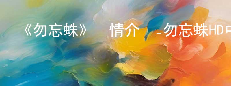 《勿忘蛛》詳情介紹_勿忘蛛HD中字在線觀看_勿忘蛛迅雷下載_動漫劇場 陳勇劍的blog